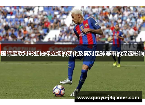 国际足联对彩虹袖标立场的变化及其对足球赛事的深远影响