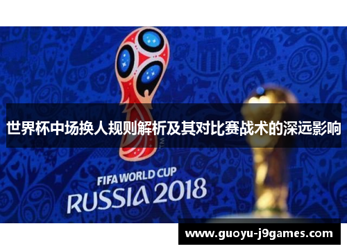 世界杯中场换人规则解析及其对比赛战术的深远影响
