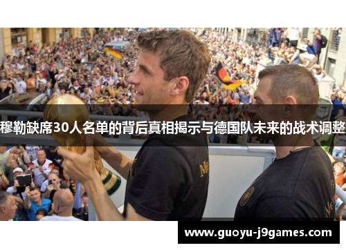 穆勒缺席30人名单的背后真相揭示与德国队未来的战术调整