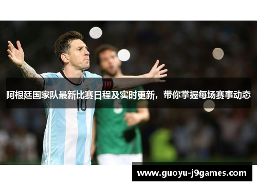 阿根廷国家队最新比赛日程及实时更新，带你掌握每场赛事动态