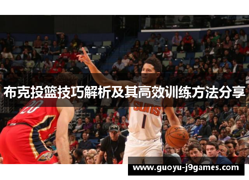 布克投篮技巧解析及其高效训练方法分享 布克投篮技巧解析及其高效训练方法分享