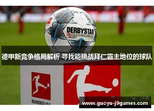 德甲新竞争格局解析 寻找能挑战拜仁霸主地位的球队 德甲新竞争格局解析 寻找能挑战拜仁霸主地位的球队