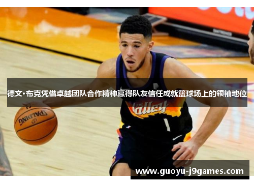 德文·布克凭借卓越团队合作精神赢得队友信任成就篮球场上的领袖地位 德文·布克凭借卓越团队合作精神赢得队友信任成就篮球场上的领袖地位