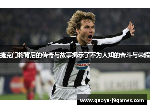 捷克门将背后的传奇与故事揭示了不为人知的奋斗与荣耀 捷克门将背后的传奇与故事揭示了不为人知的奋斗与荣耀