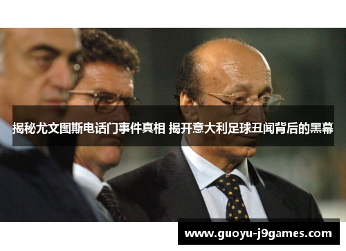 揭秘尤文图斯电话门事件真相 揭开意大利足球丑闻背后的黑幕