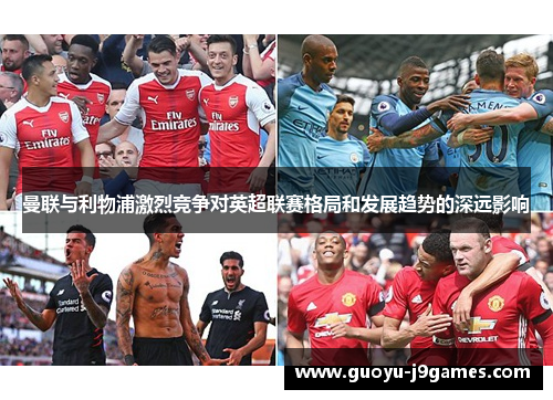 曼联与利物浦激烈竞争对英超联赛格局和发展趋势的深远影响
