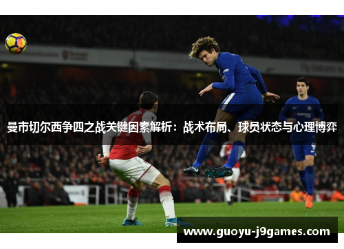 曼市切尔西争四之战关键因素解析：战术布局、球员状态与心理博弈