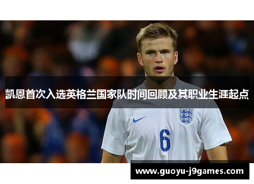 凯恩首次入选英格兰国家队时间回顾及其职业生涯起点