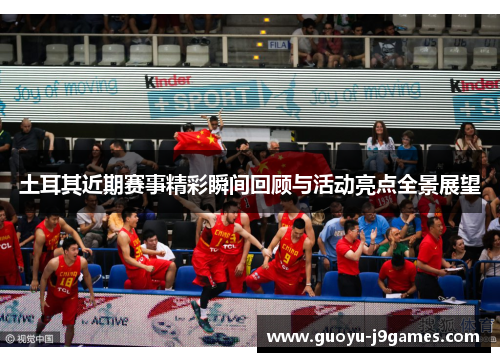 土耳其近期赛事精彩瞬间回顾与活动亮点全景展望 土耳其近期赛事精彩瞬间回顾与活动亮点全景展望