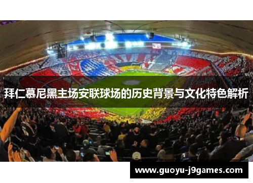 拜仁慕尼黑主场安联球场的历史背景与文化特色解析