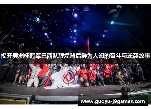 揭开美洲杯冠军巴西队辉煌背后鲜为人知的奋斗与逆袭故事 揭开美洲杯冠军巴西队辉煌背后鲜为人知的奋斗与逆袭故事