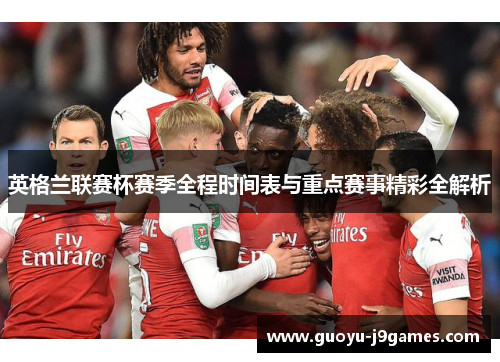 英格兰联赛杯赛季全程时间表与重点赛事精彩全解析