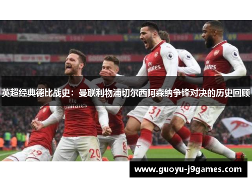 英超经典德比战史:曼联利物浦切尔西阿森纳争锋对决的历史回顾 英超经典德比战史:曼联利物浦切尔西阿森纳争锋对决的历史回顾