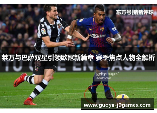 莱万与巴萨双星引领欧冠新篇章 赛季焦点人物全解析
