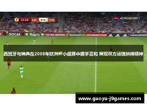 西班牙与瑞典在2008年欧洲杯小组赛中握手言和 展现双方顽强拼搏精神 西班牙与瑞典在2008年欧洲杯小组赛中握手言和 展现双方顽强拼搏精神