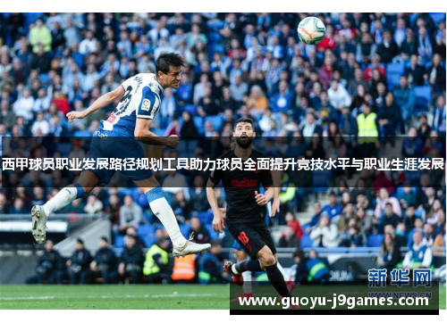 西甲球员职业发展路径规划工具助力球员全面提升竞技水平与职业生涯发展 西甲球员职业发展路径规划工具助力球员全面提升竞技水平与职业生涯发展