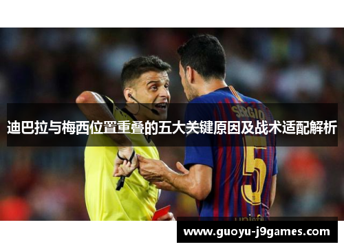 迪巴拉与梅西位置重叠的五大关键原因及战术适配解析