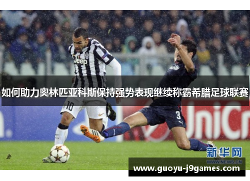 如何助力奥林匹亚科斯保持强势表现继续称霸希腊足球联赛