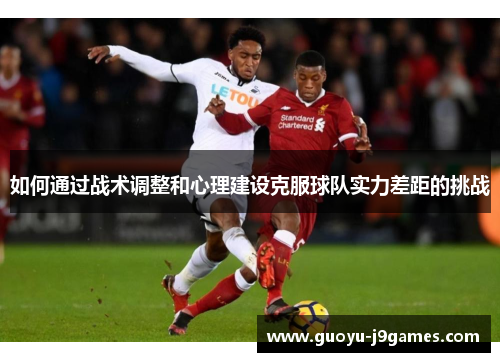 如何通过战术调整和心理建设克服球队实力差距的挑战