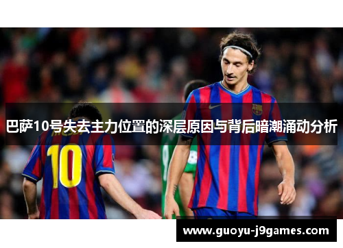 巴萨10号失去主力位置的深层原因与背后暗潮涌动分析 巴萨10号失去主力位置的深层原因与背后暗潮涌动分析