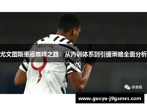 尤文图斯重返巅峰之路：从青训体系到引援策略全面分析