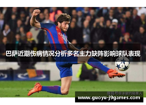 巴萨近期伤病情况分析多名主力缺阵影响球队表现