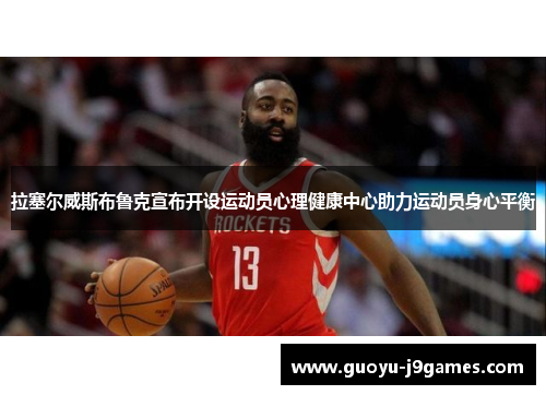 拉塞尔威斯布鲁克宣布开设运动员心理健康中心助力运动员身心平衡