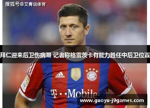 拜仁迎来后卫伤病潮 记者称格雷茨卡有能力胜任中后卫位置