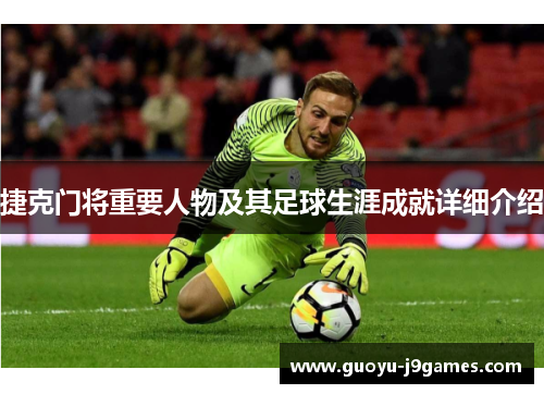 捷克门将重要人物及其足球生涯成就详细介绍 捷克门将重要人物及其足球生涯成就详细介绍