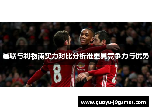 曼联与利物浦实力对比分析谁更具竞争力与优势