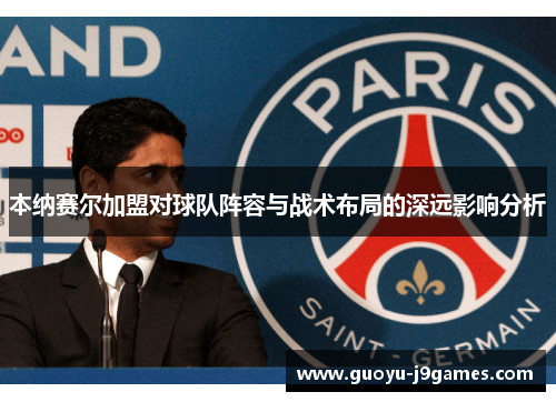 本纳赛尔加盟对球队阵容与战术布局的深远影响分析