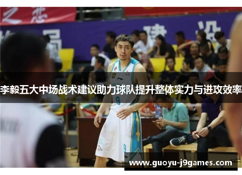李毅五大中场战术建议助力球队提升整体实力与进攻效率