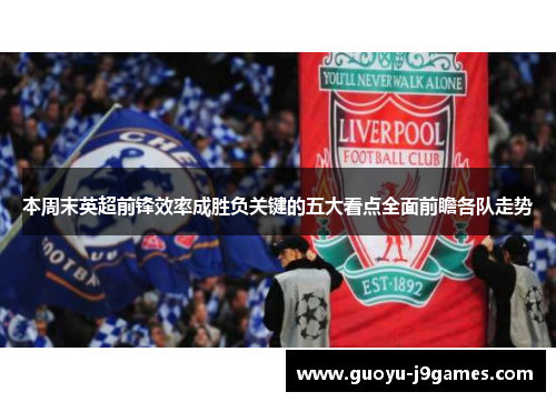 本周末英超前锋效率成胜负关键的五大看点全面前瞻各队走势 本周末英超前锋效率成胜负关键的五大看点全面前瞻各队走势