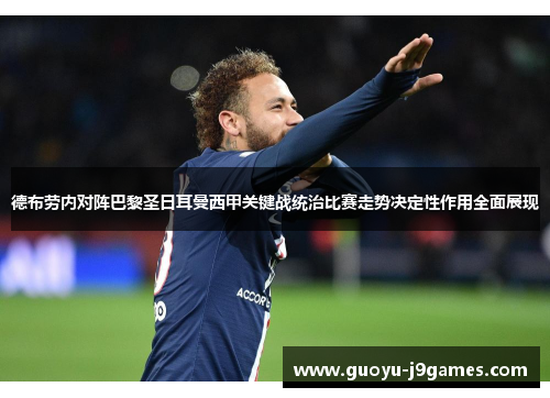 德布劳内对阵巴黎圣日耳曼西甲关键战统治比赛走势决定性作用全面展现 德布劳内对阵巴黎圣日耳曼西甲关键战统治比赛走势决定性作用全面展现