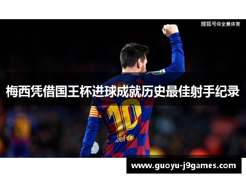 梅西凭借国王杯进球成就历史最佳射手纪录 梅西凭借国王杯进球成就历史最佳射手纪录