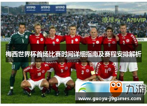 梅西世界杯首场比赛时间详细指南及赛程安排解析 梅西世界杯首场比赛时间详细指南及赛程安排解析