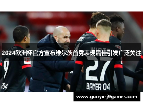 2024欧洲杯官方宣布维尔茨首秀表现最佳引发广泛关注