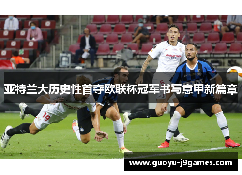 亚特兰大历史性首夺欧联杯冠军书写意甲新篇章