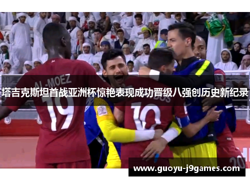塔吉克斯坦首战亚洲杯惊艳表现成功晋级八强创历史新纪录 塔吉克斯坦首战亚洲杯惊艳表现成功晋级八强创历史新纪录