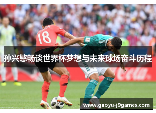 孙兴慜畅谈世界杯梦想与未来球场奋斗历程 孙兴慜畅谈世界杯梦想与未来球场奋斗历程