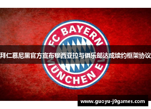 拜仁慕尼黑官方宣布穆西亚拉与俱乐部达成续约框架协议