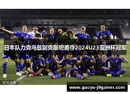 日本队力克乌兹别克斯坦勇夺2024U23亚洲杯冠军 日本队力克乌兹别克斯坦勇夺2024U23亚洲杯冠军