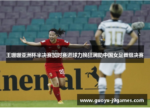 王珊珊亚洲杯半决赛加时赛进球力挽狂澜助中国女足晋级决赛