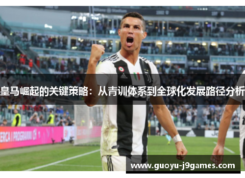 皇马崛起的关键策略：从青训体系到全球化发展路径分析