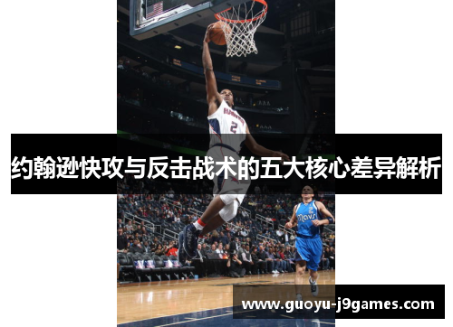 约翰逊快攻与反击战术的五大核心差异解析
