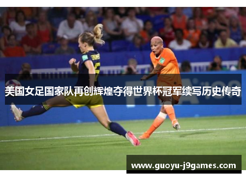 美国女足国家队再创辉煌夺得世界杯冠军续写历史传奇