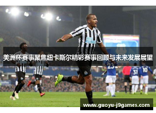 美洲杯赛事聚焦纽卡斯尔精彩赛事回顾与未来发展展望
