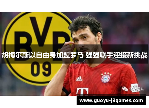 胡梅尔斯以自由身加盟罗马 强强联手迎接新挑战