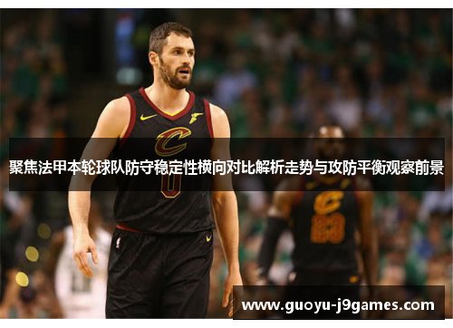 聚焦法甲本轮球队防守稳定性横向对比解析走势与攻防平衡观察前景