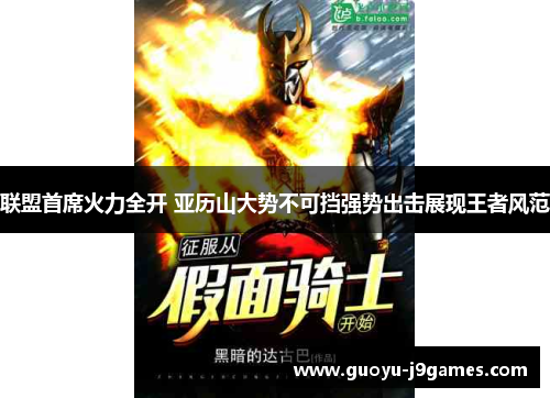 联盟首席火力全开 亚历山大势不可挡强势出击展现王者风范